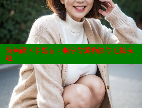 海角社区卡钻石：畅享专属特权与无限乐趣 海角社区论坛 第2张