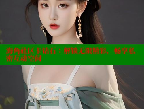 海角社区卡钻石：解锁无限精彩，畅享私密互动空间 海角社区封神披风妈妈 第2张