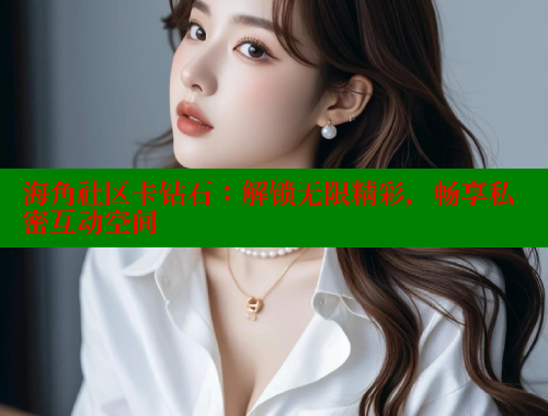 海角社区卡钻石：解锁无限精彩，畅享私密互动空间 海角社区封神披风妈妈 第1张