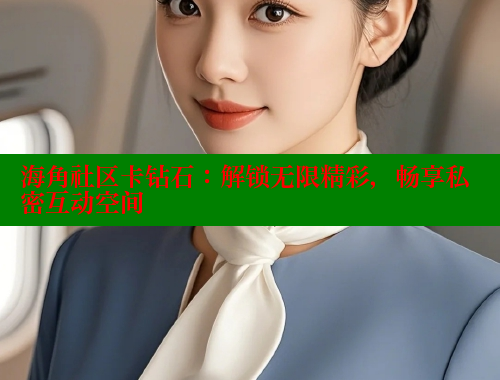 海角社区卡钻石：解锁无限精彩，畅享私密互动空间