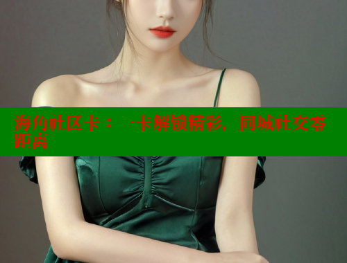 海角社区卡：一卡解锁精彩，同城社交零距离 海角社区APP 第1张