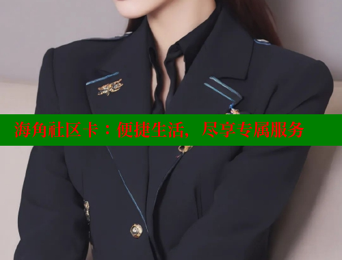 海角社区卡：便捷生活，尽享专属服务