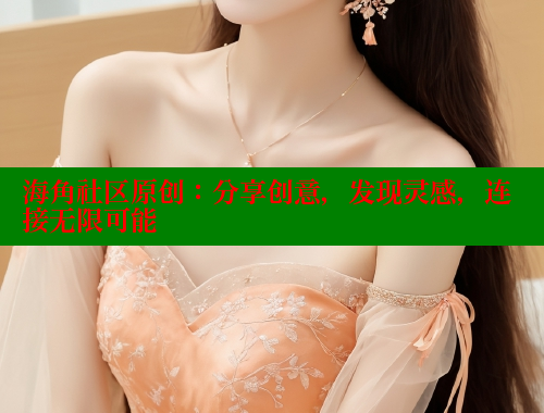 海角社区原创：分享创意，发现灵感，连接无限可能 海角社区APP 第2张