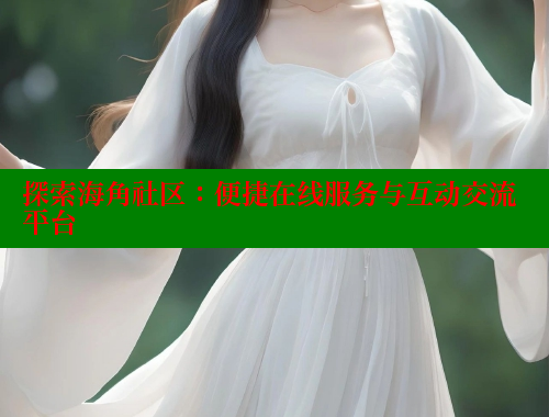 探索海角社区：便捷在线服务与互动交流平台 海角社区论坛 第1张