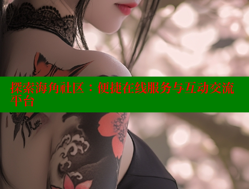 探索海角社区：便捷在线服务与互动交流平台