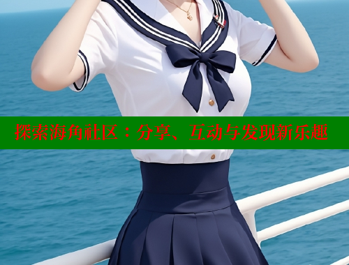 探索海角社区：分享、互动与发现新乐趣 海角社区 第1张