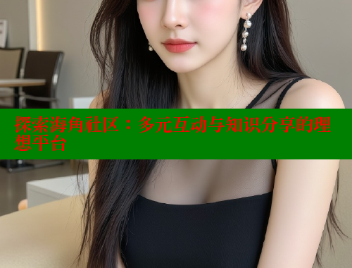 探索海角社区：多元互动与知识分享的理想平台