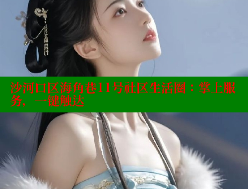 沙河口区海角巷11号社区生活圈：掌上服务，一键触达 海角社区论坛 第1张
