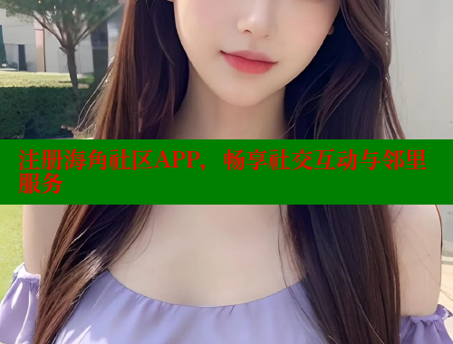 注册海角社区APP，畅享社交互动与邻里服务 海角社区 第1张
