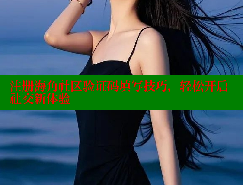 注册海角社区验证码填写技巧，轻松开启社交新体验