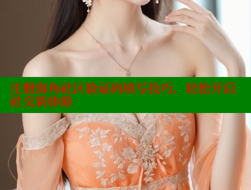 注册海角社区验证码填写技巧，轻松开启社交新体验 海角社区封神披风妈妈 第1张