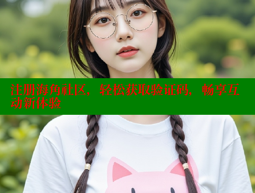 注册海角社区，轻松获取验证码，畅享互动新体验