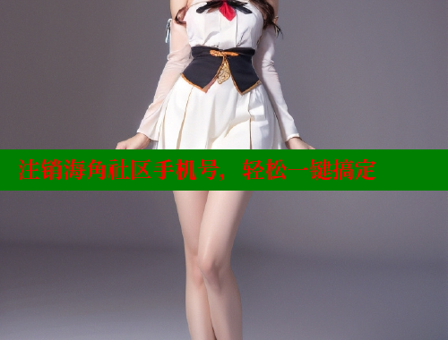 注销海角社区手机号，轻松一键搞定 海角社区封神披风妈妈 第1张