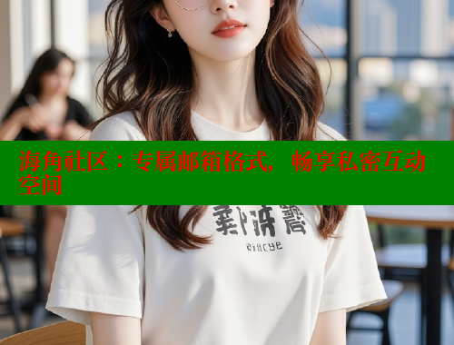 海角社区：专属邮箱格式，畅享私密互动空间 海角社区封神披风妈妈 第1张