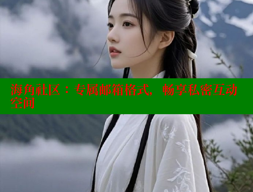 海角社区：专属邮箱格式，畅享私密互动空间