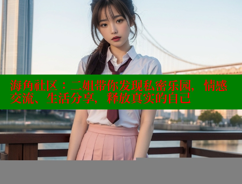 海角社区：二姐带你发现私密乐园，情感交流、生活分享，释放真实的自己 海角社区APP 第1张