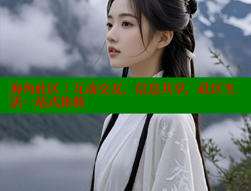 海角社区：互动交友，信息共享，社区生活一站式体验