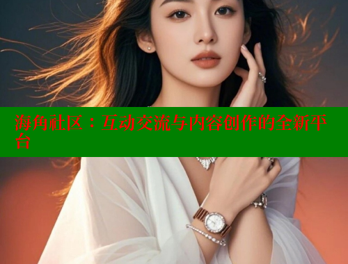 海角社区：互动交流与内容创作的全新平台