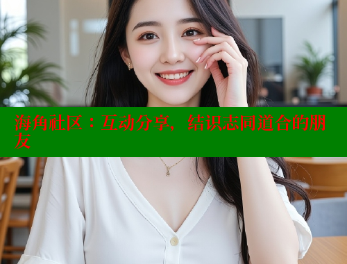 海角社区：互动分享，结识志同道合的朋友 海角社区论坛 第1张