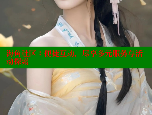 海角社区：便捷互动，尽享多元服务与活动探索