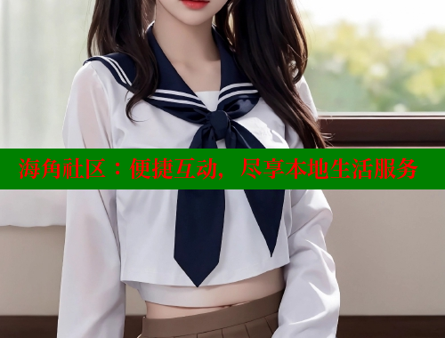 海角社区：便捷互动，尽享本地生活服务