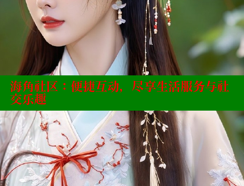 海角社区：便捷互动，尽享生活服务与社交乐趣