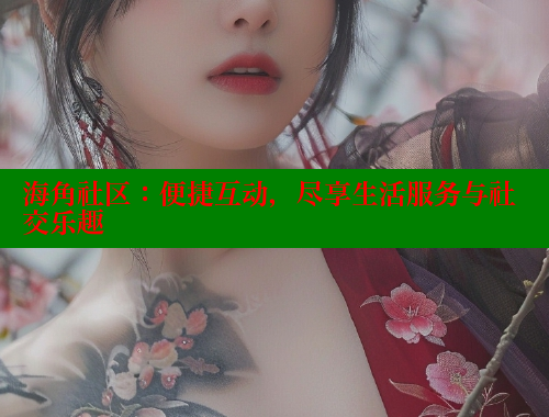 海角社区：便捷互动，尽享生活服务与社交乐趣 海角社区封神披风妈妈 第1张