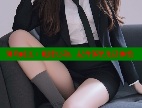 海角社区：便捷互动，提升邻里生活体验 海角社区 第1张