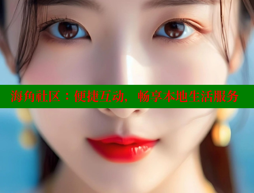 海角社区：便捷互动，畅享本地生活服务 海角社区论坛 第2张