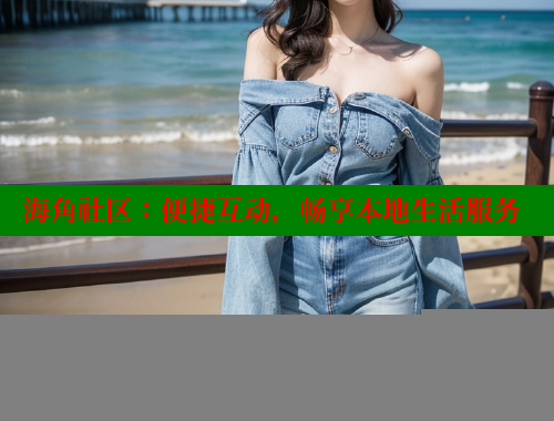 海角社区：便捷互动，畅享本地生活服务