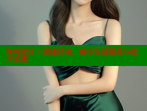 海角社区：便捷互动，畅享生活服务与社交乐趣
