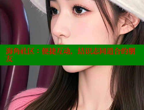 海角社区：便捷互动，结识志同道合的朋友 海角社区论坛 第1张