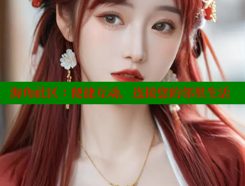 海角社区：便捷互动，连接您的邻里生活 海角社区论坛 第1张