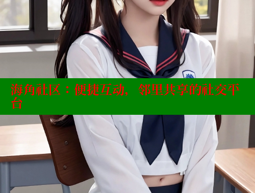 海角社区：便捷互动，邻里共享的社交平台 海角社区封神披风妈妈 第1张