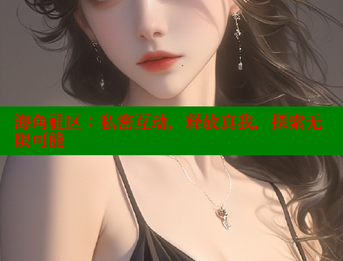 海角社区：私密互动，释放真我，探索无限可能 海角社区 第1张