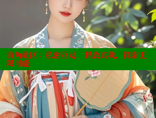 海角社区：私密互动，释放真我，探索无限可能 海角社区 第2张