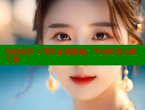 海角社区：精彩在线视频，等你探索无限可能 海角社区 第1张
