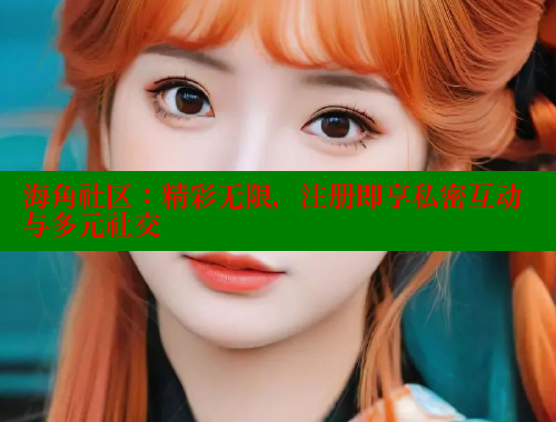 海角社区：精彩无限，注册即享私密互动与多元社交
