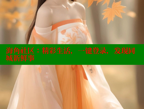 海角社区：精彩生活，一键登录，发现同城新鲜事
