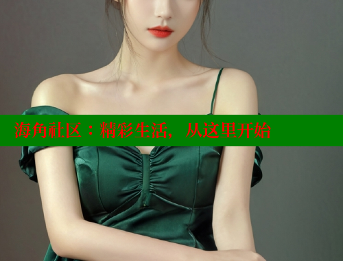 海角社区：精彩生活，从这里开始 海角社区论坛 第1张