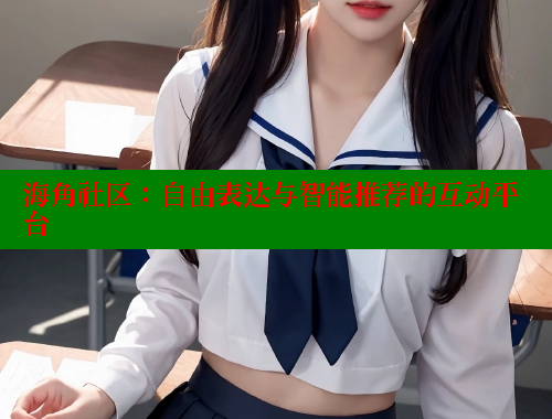 海角社区：自由表达与智能推荐的互动平台