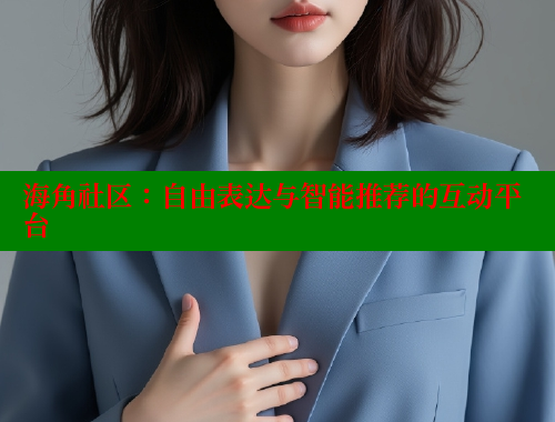 海角社区：自由表达与智能推荐的互动平台 海角社区封神披风妈妈 第2张