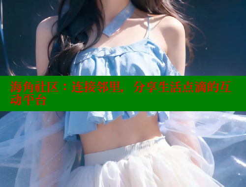 海角社区：连接邻里，分享生活点滴的互动平台 海角社区封神披风妈妈 第2张