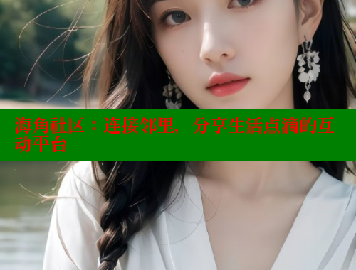 海角社区：连接邻里，分享生活点滴的互动平台