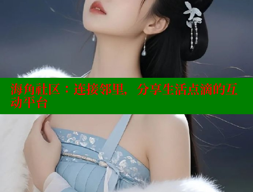 海角社区：连接邻里，分享生活点滴的互动平台 海角社区封神披风妈妈 第1张