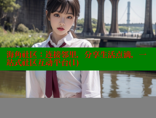 海角社区：连接邻里，分享生活点滴，一站式社区互动平台(1) 海角社区APP 第1张
