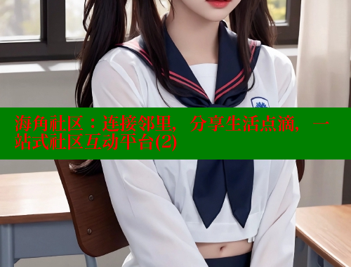 海角社区：连接邻里，分享生活点滴，一站式社区互动平台(2)