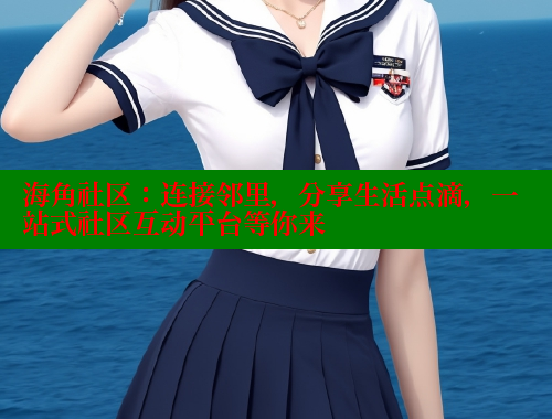 海角社区：连接邻里，分享生活点滴，一站式社区互动平台等你来 海角社区 第1张