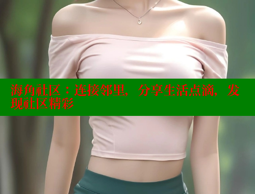 海角社区：连接邻里，分享生活点滴，发现社区精彩 海角社区论坛 第1张