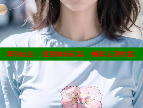 海角社区：邂逅同城精彩，畅聊无限可能 海角社区封神披风妈妈 第1张